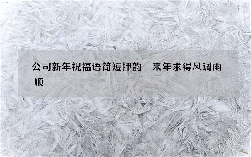 公司新年祝福语简短押韵 来年求得风调雨顺